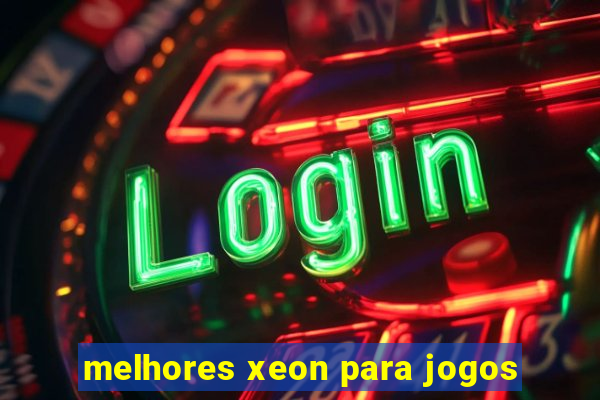 melhores xeon para jogos